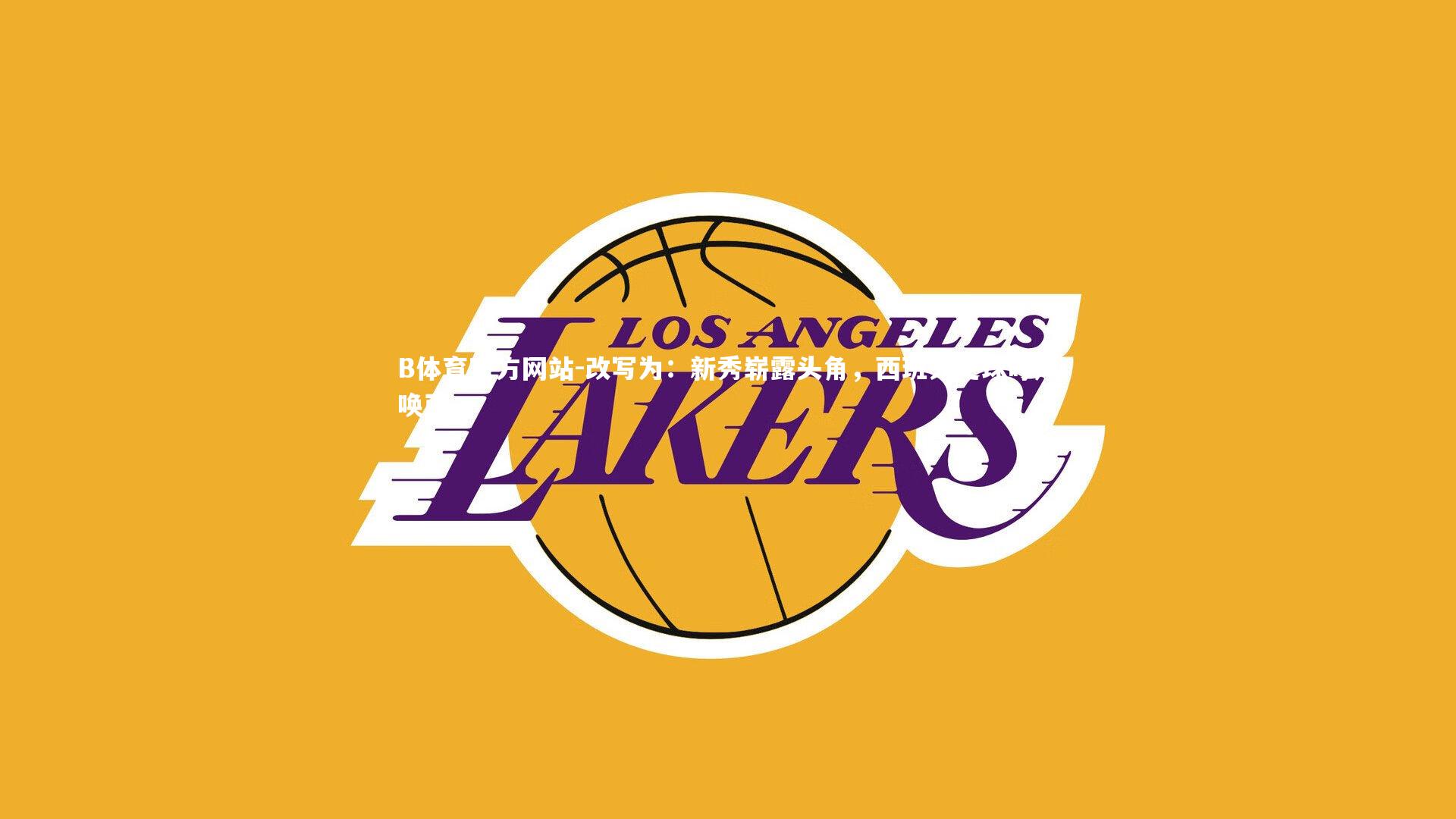 B体育官方网站-改写为：新秀崭露头角，西班牙足球呼风唤雨