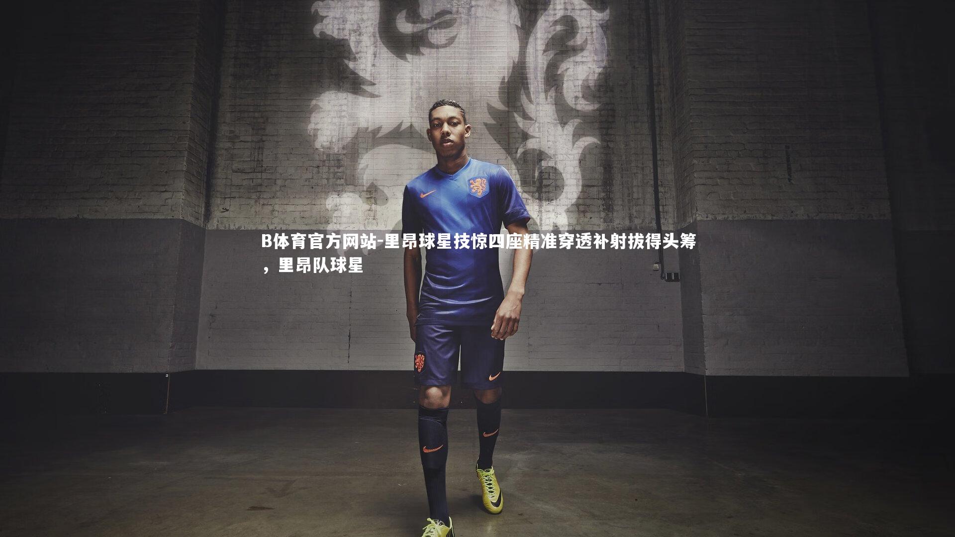 里昂球星技惊四座精准穿透补射拔得头筹，里昂队球星