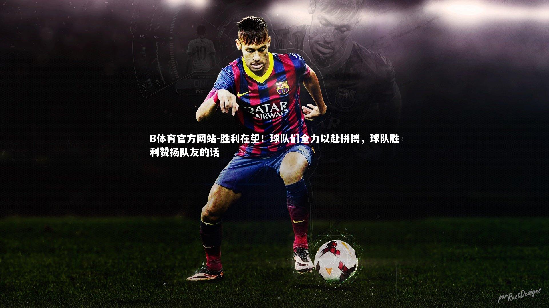 胜利在望！球队们全力以赴拼搏，球队胜利赞扬队友的话