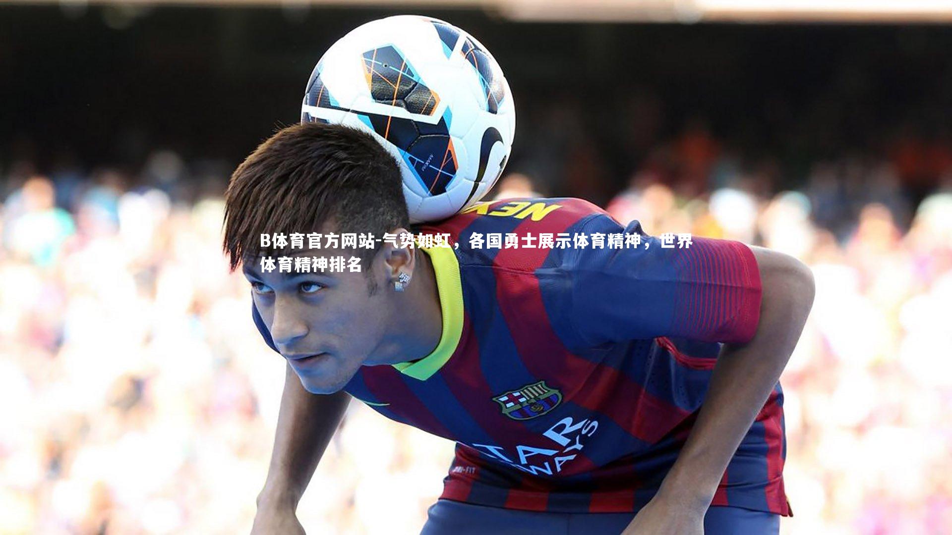 气势如虹，各国勇士展示体育精神，世界体育精神排名
