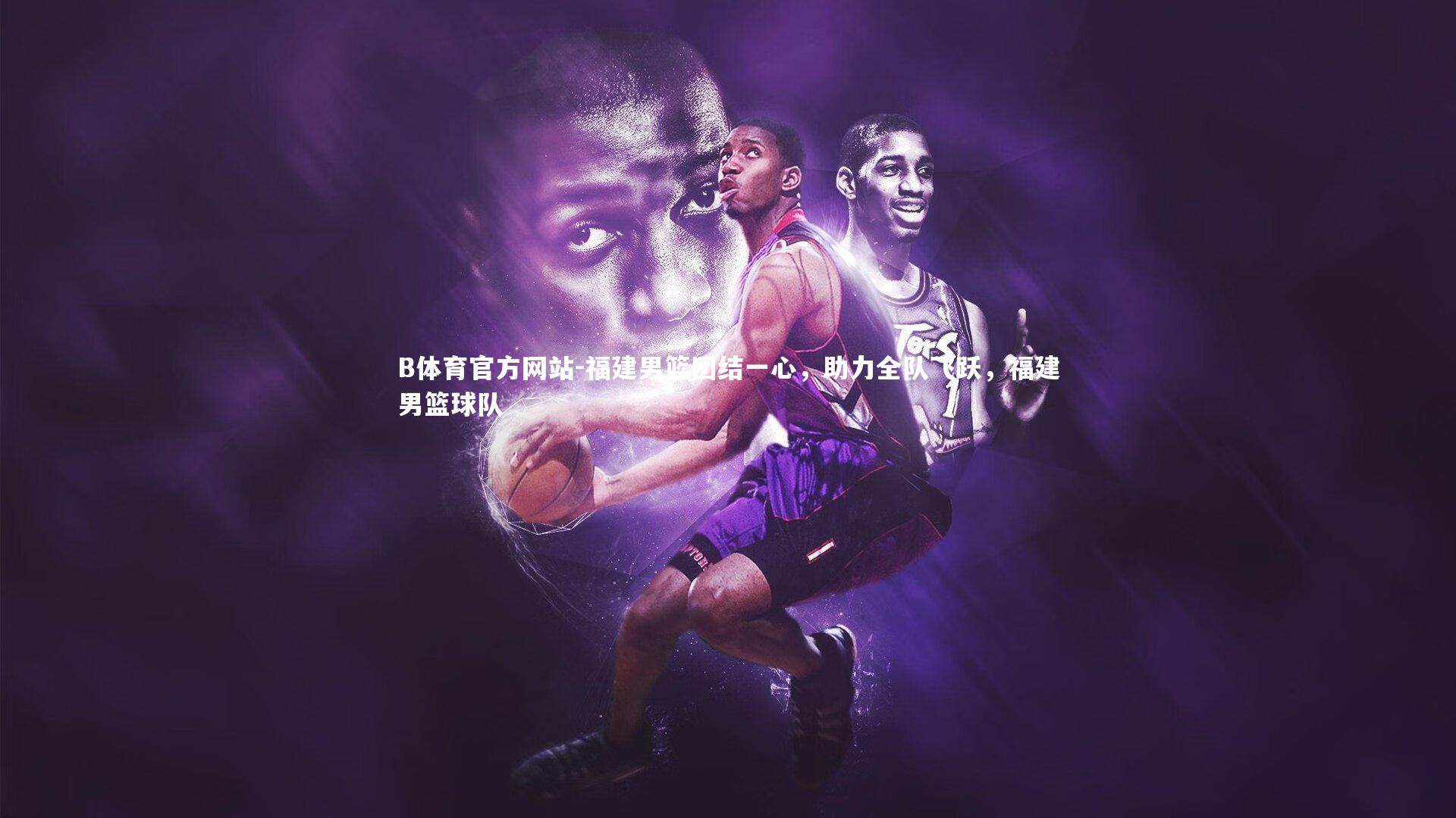 福建男篮团结一心，助力全队飞跃，福建男篮球队