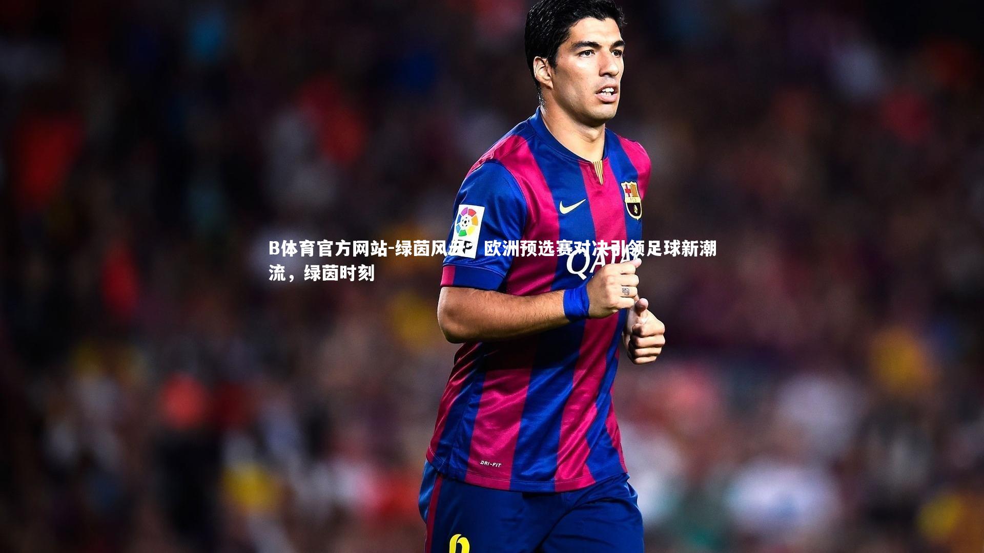 绿茵风云：欧洲预选赛对决引领足球新潮流，绿茵时刻