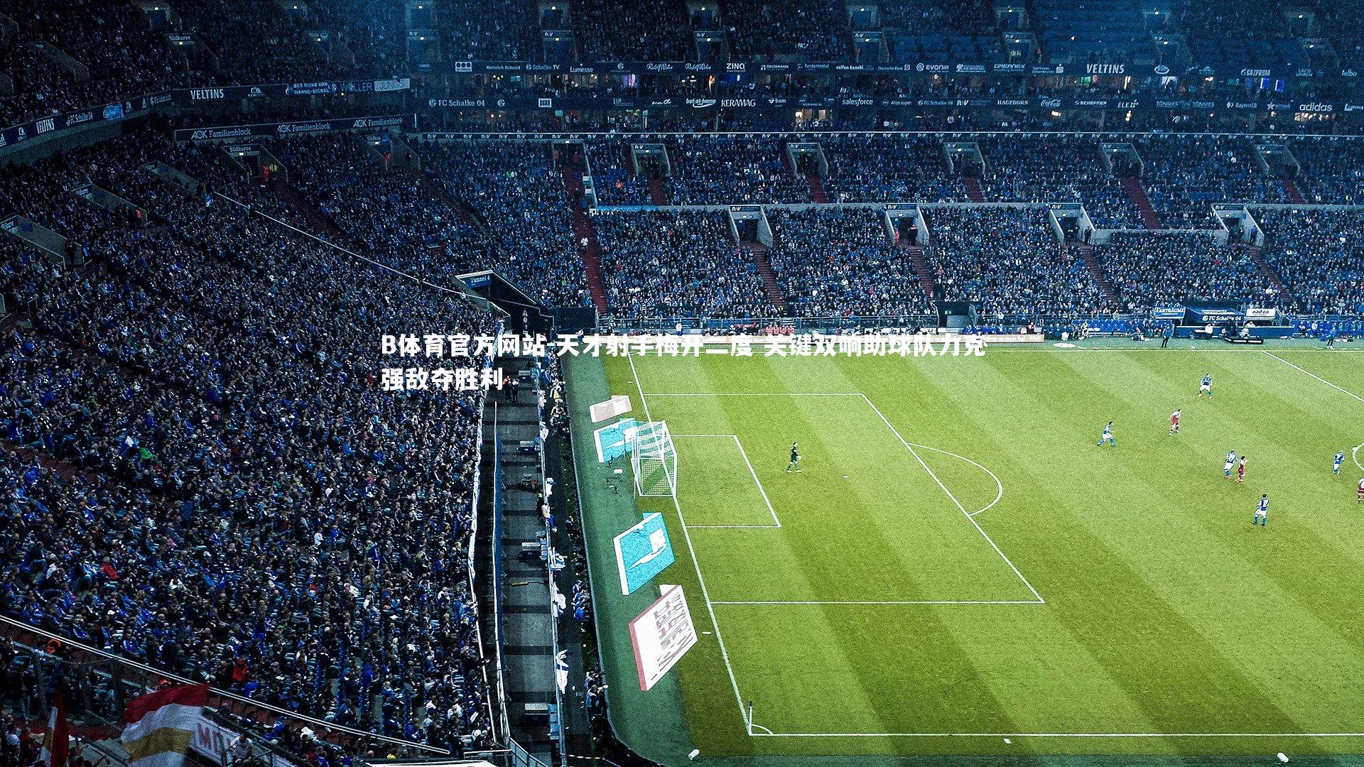 天才射手梅开二度 关键双响助球队力克强敌夺胜利