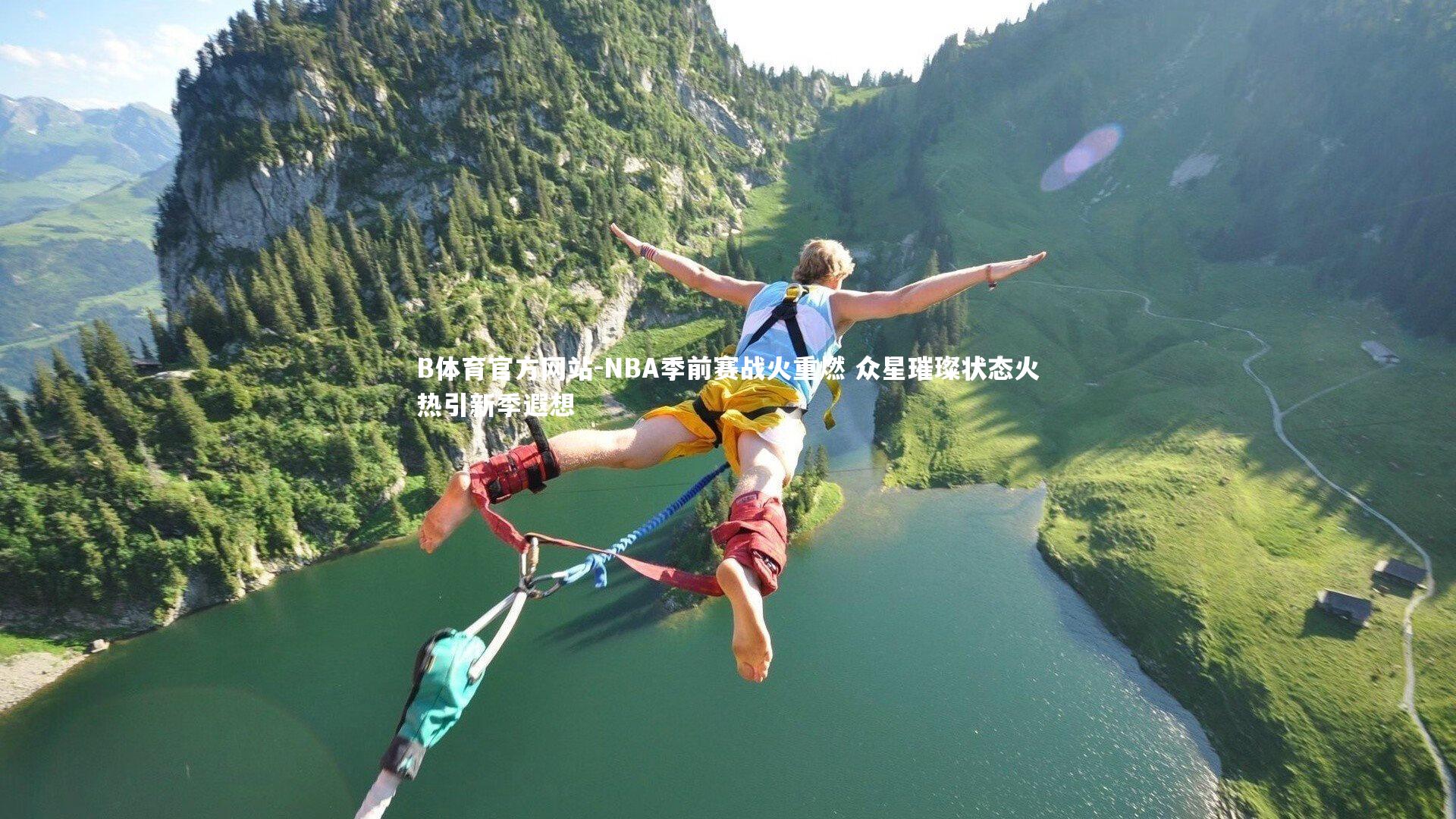 NBA季前赛战火重燃 众星璀璨状态火热引新季遐想