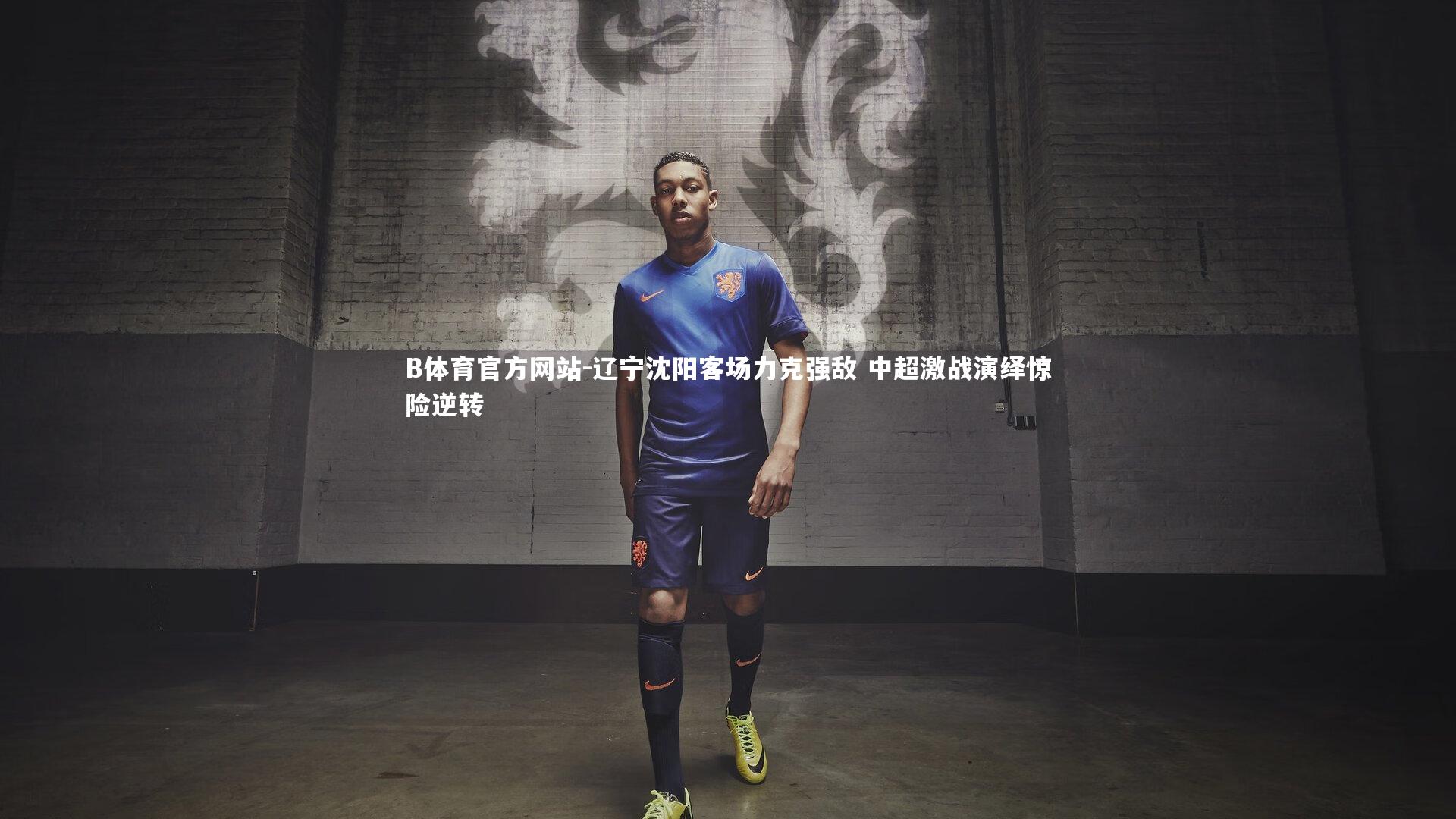 B体育官方网站-辽宁沈阳客场力克强敌 中超激战演绎惊险逆转