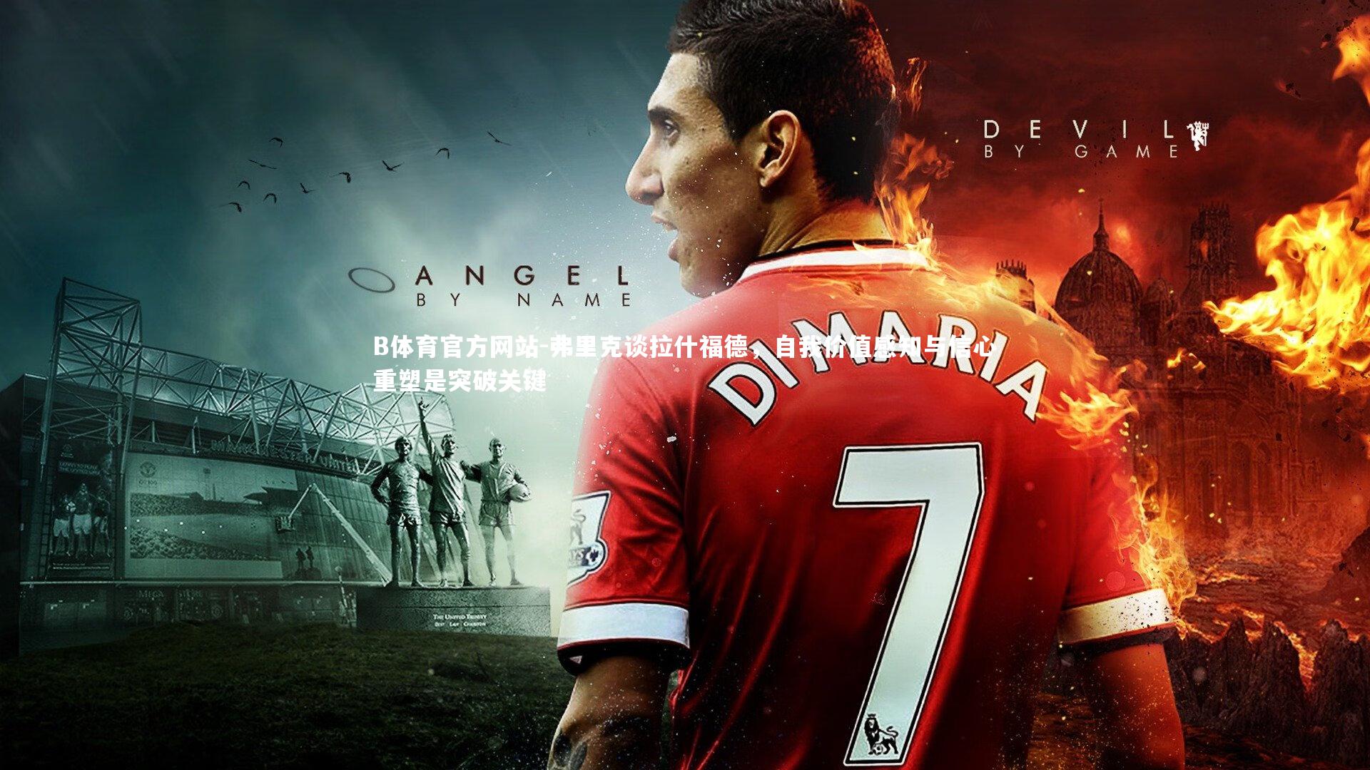 弗里克谈拉什福德,自我价值感知与信心重塑是突破关键