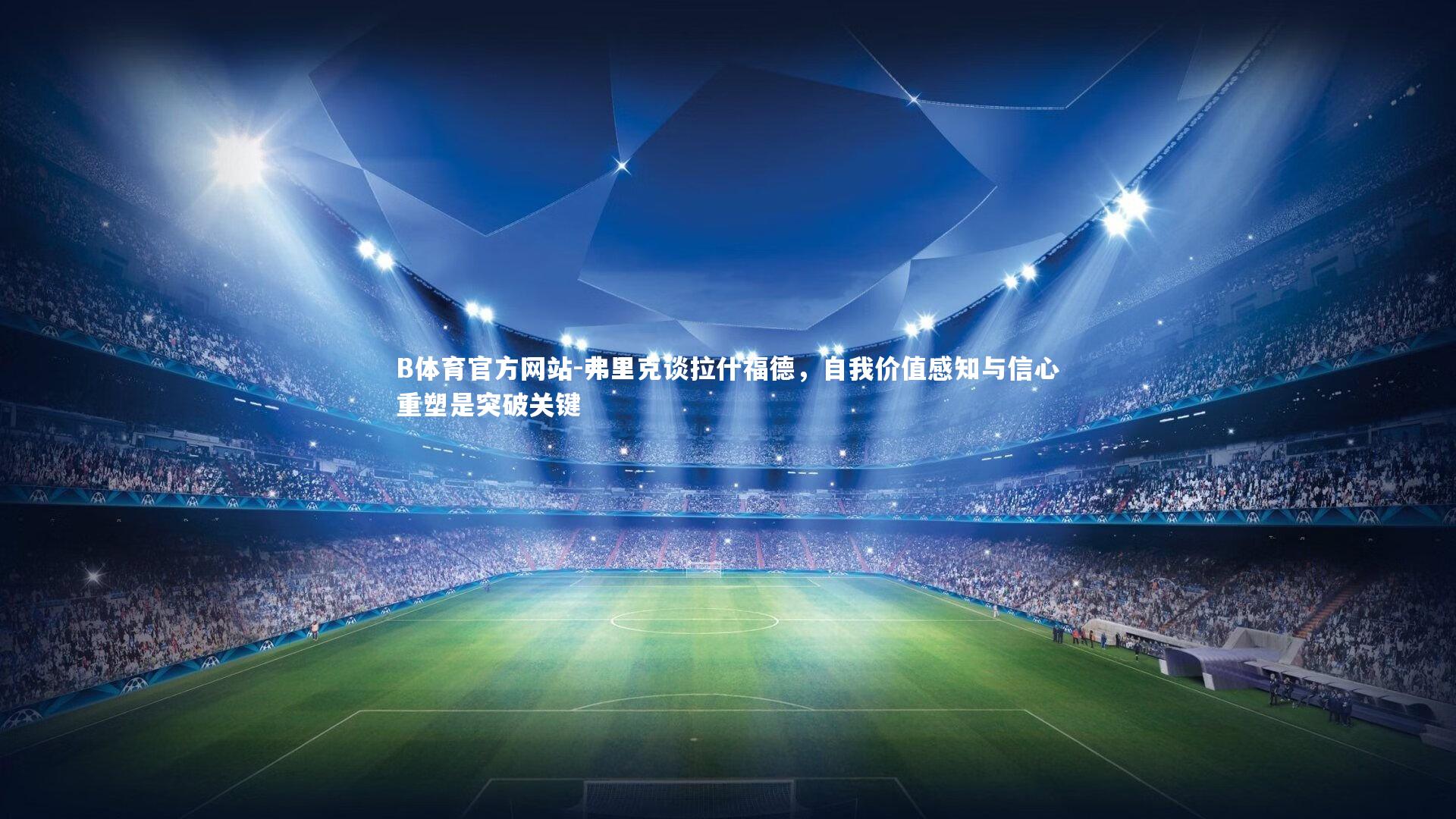 弗里克谈拉什福德,自我价值感知与信心重塑是突破关键