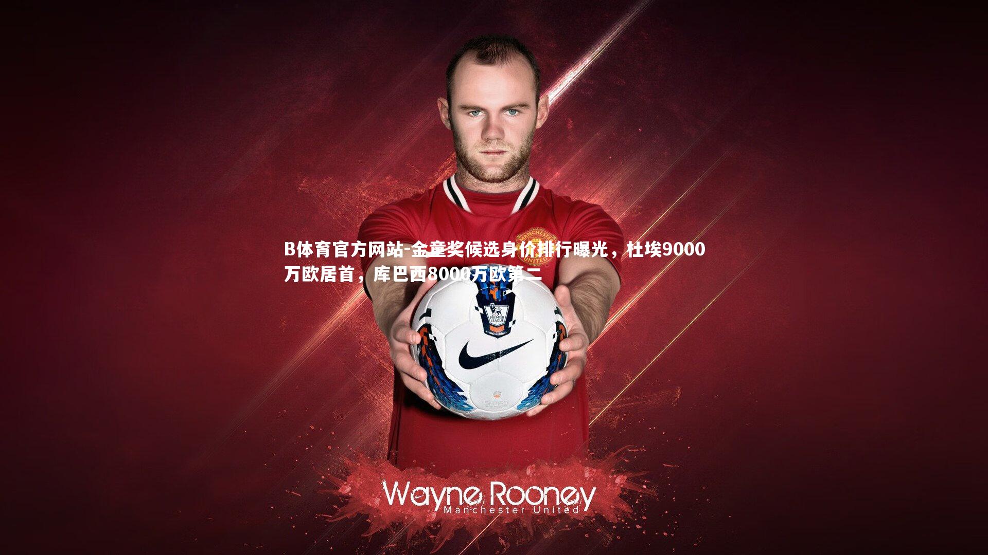 金童奖候选身价排行曝光，杜埃9000万欧居首，库巴西8000万欧第二