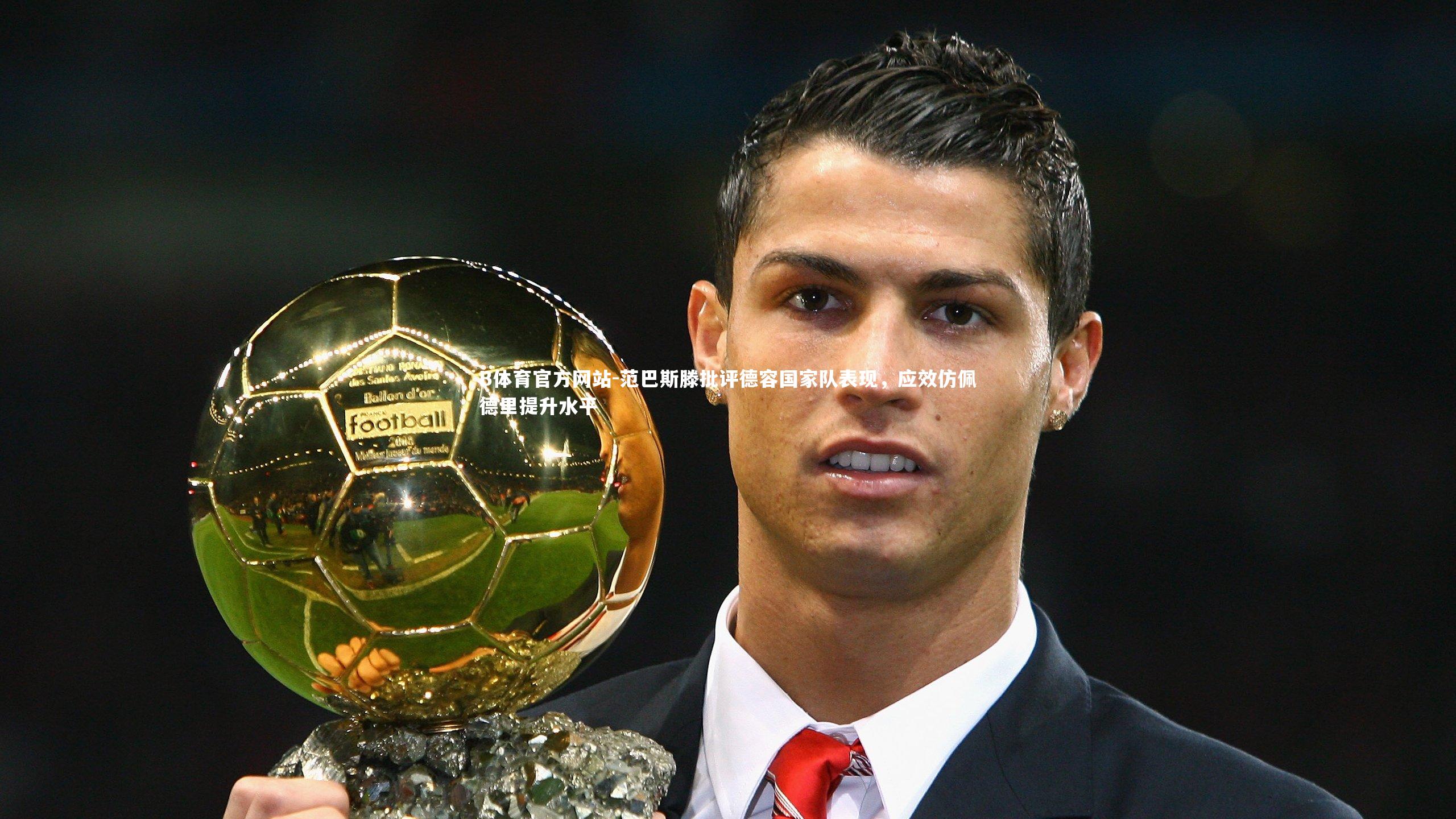 范巴斯滕批评德容国家队表现,应效仿佩德里提升水平