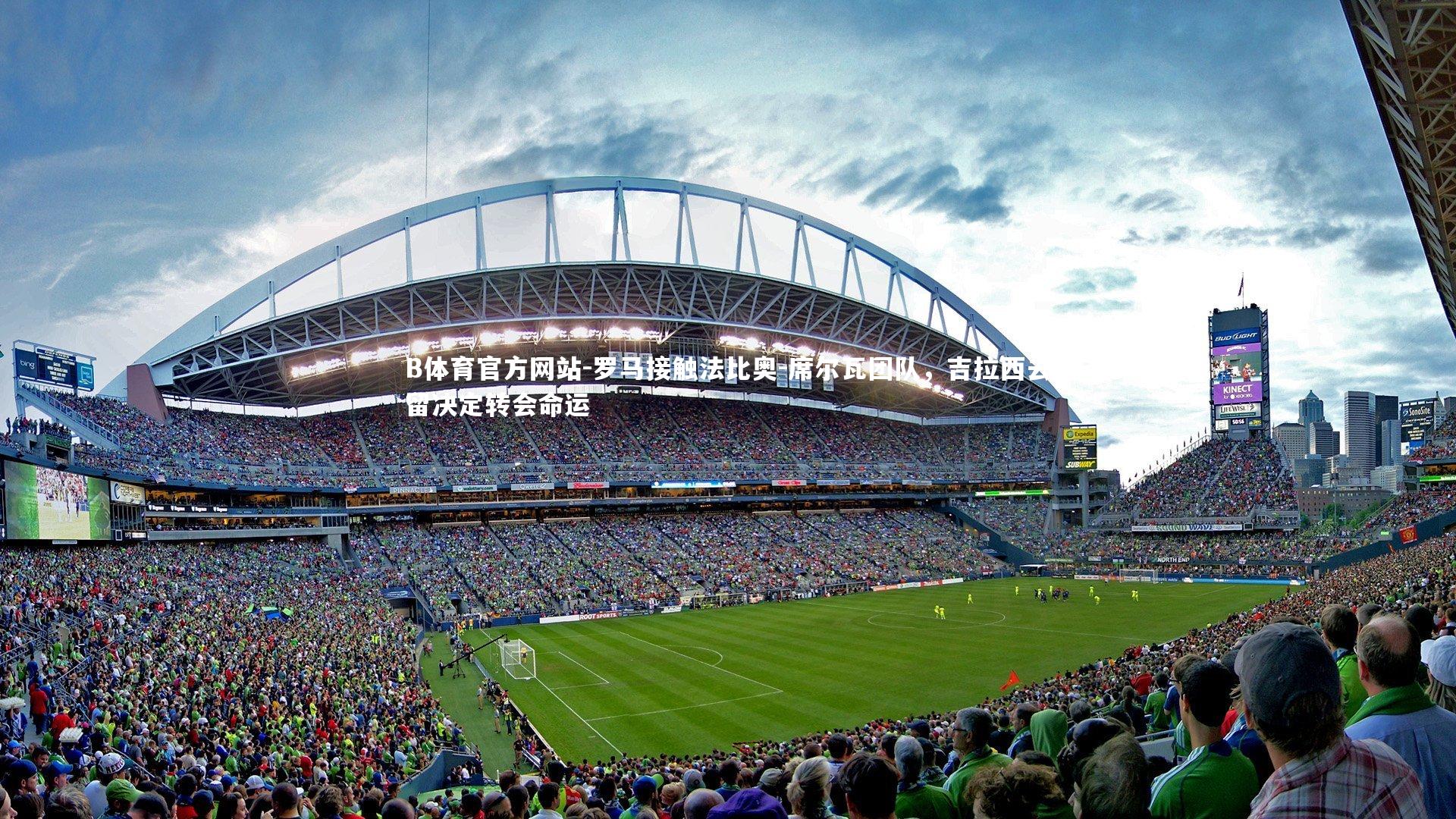 罗马接触法比奥-席尔瓦团队,吉拉西去留决定转会命运