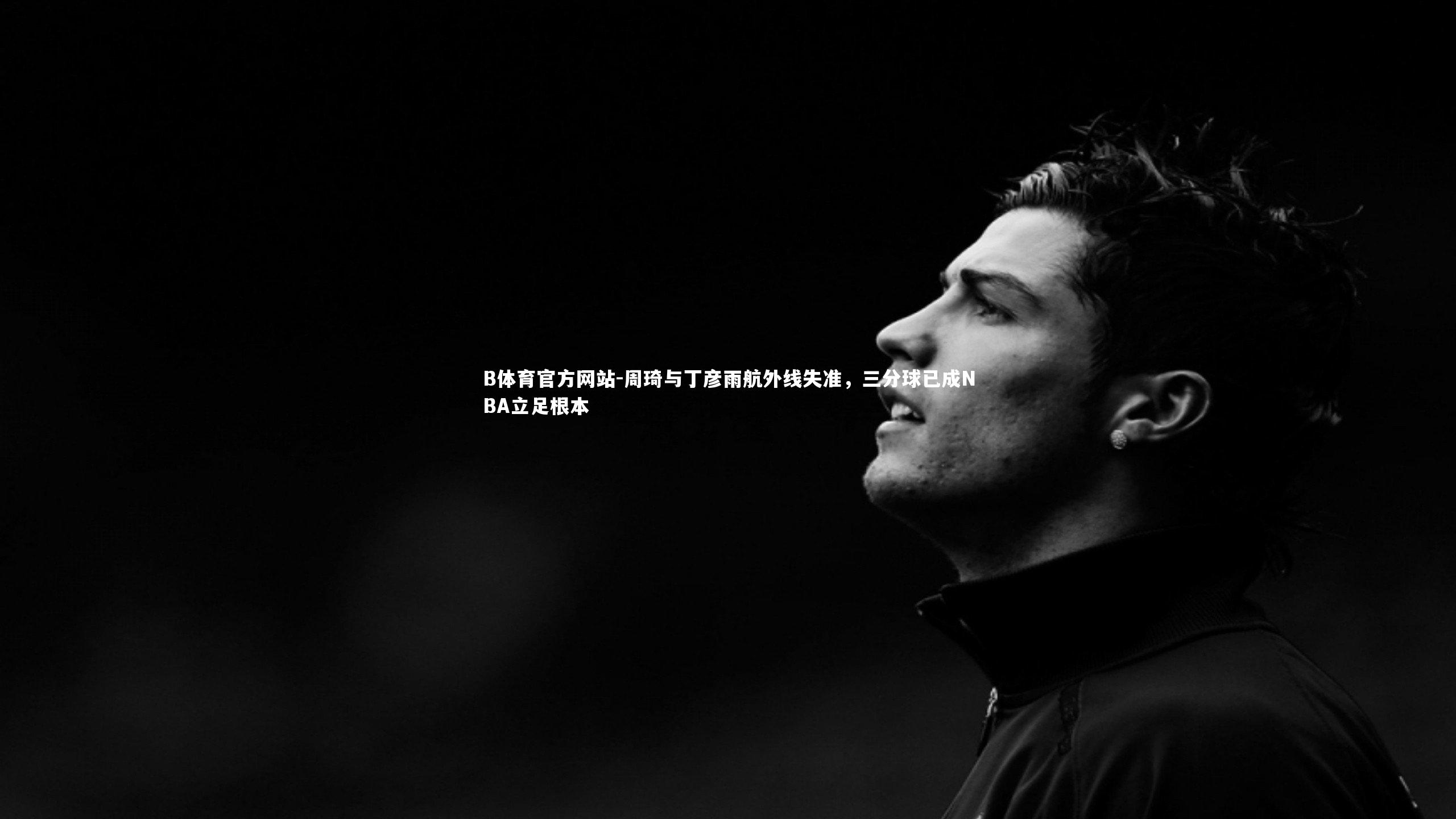 周琦与丁彦雨航外线失准,三分球已成NBA立足根本