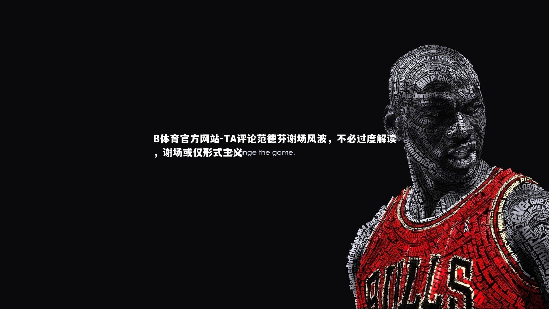 TA评论范德芬谢场风波，不必过度解读，谢场或仅形式主义