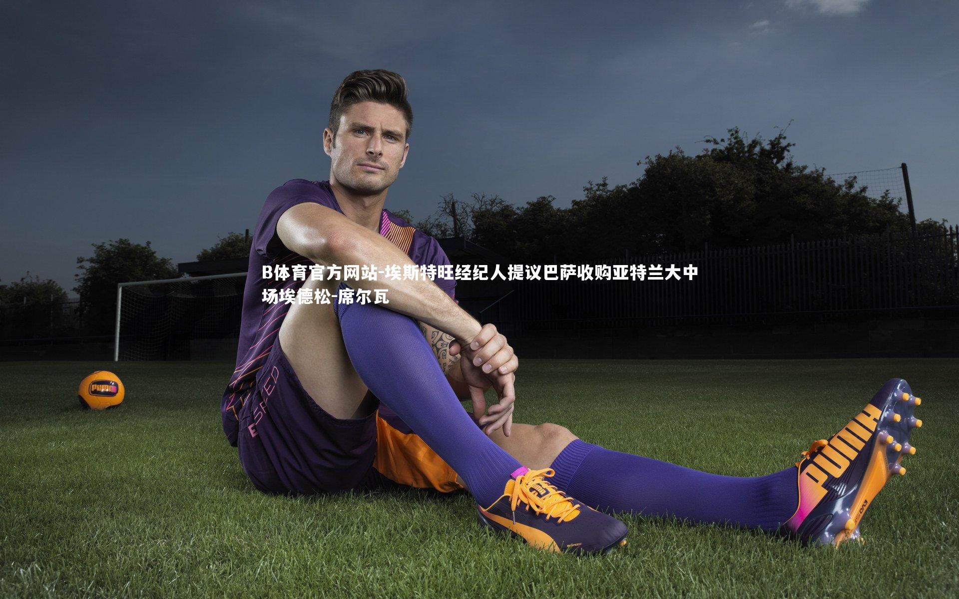 埃斯特旺经纪人提议巴萨收购亚特兰大中场埃德松-席尔瓦