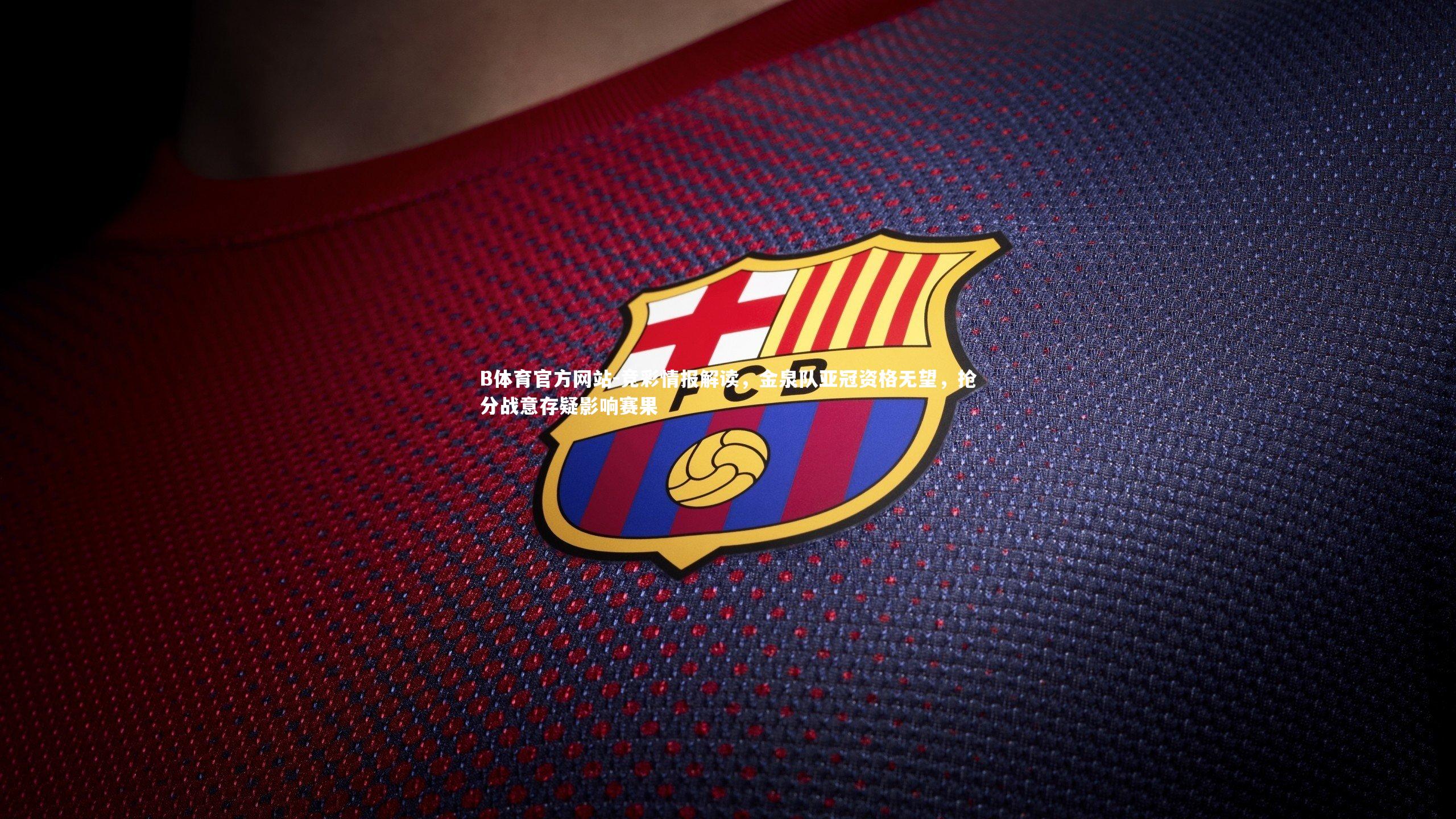 竞彩情报解读，金泉队亚冠资格无望，抢分战意存疑影响赛果