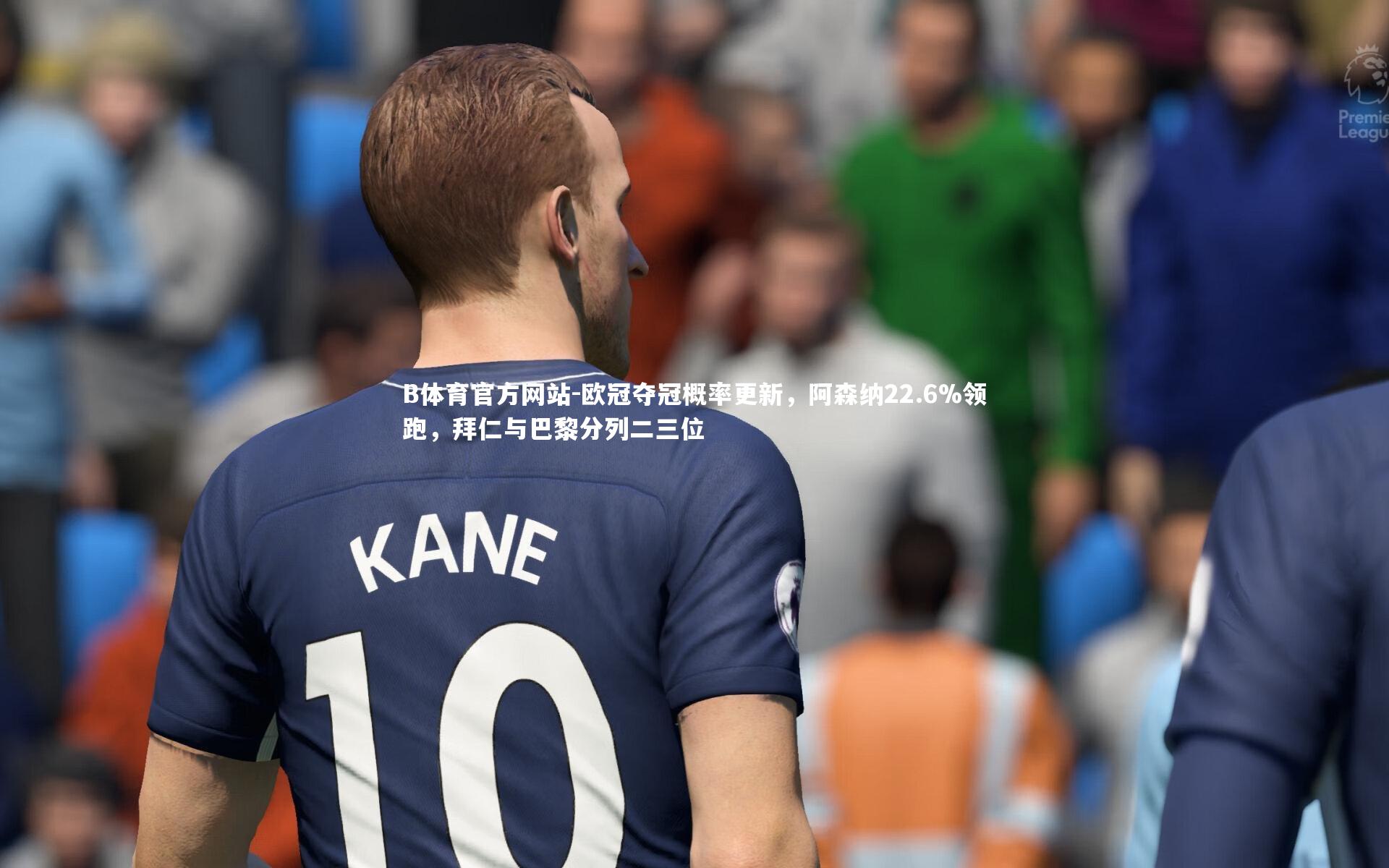 欧冠夺冠概率更新,阿森纳22.6%领跑,拜仁与巴黎分列二三位