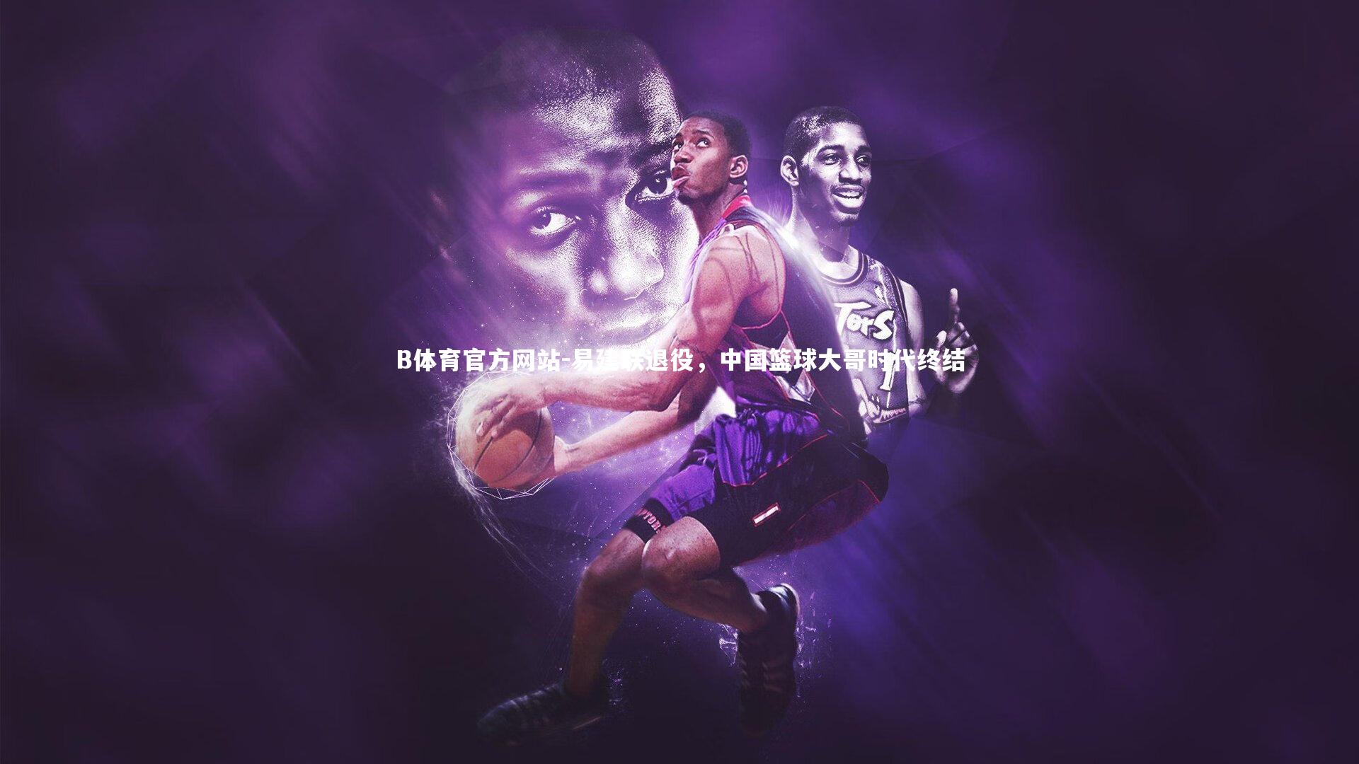 易建联退役,中国篮球大哥时代终结