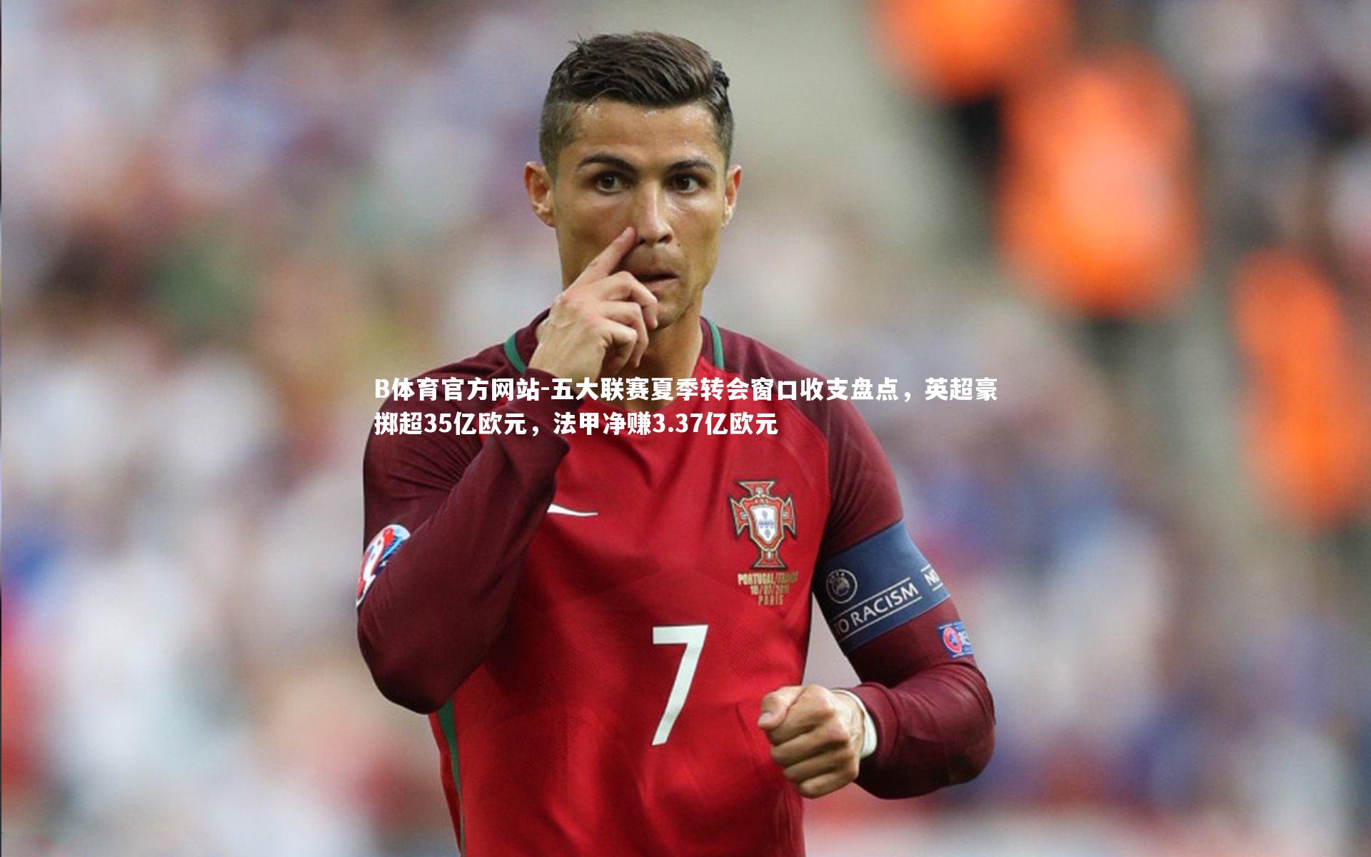 五大联赛夏季转会窗口收支盘点,英超豪掷超35亿欧元,法甲净赚3.37亿欧元