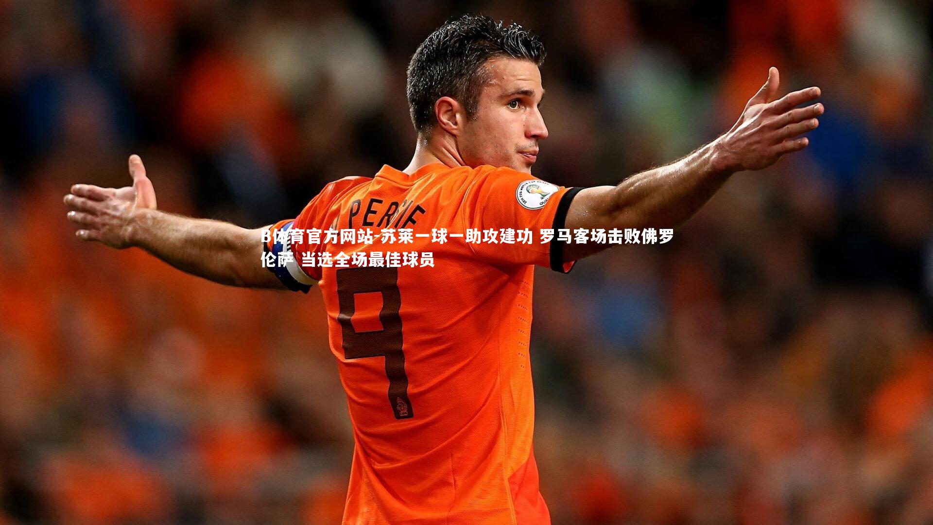 B体育官方网站-苏莱一球一助攻建功 罗马客场击败佛罗伦萨 当选全场最佳球员