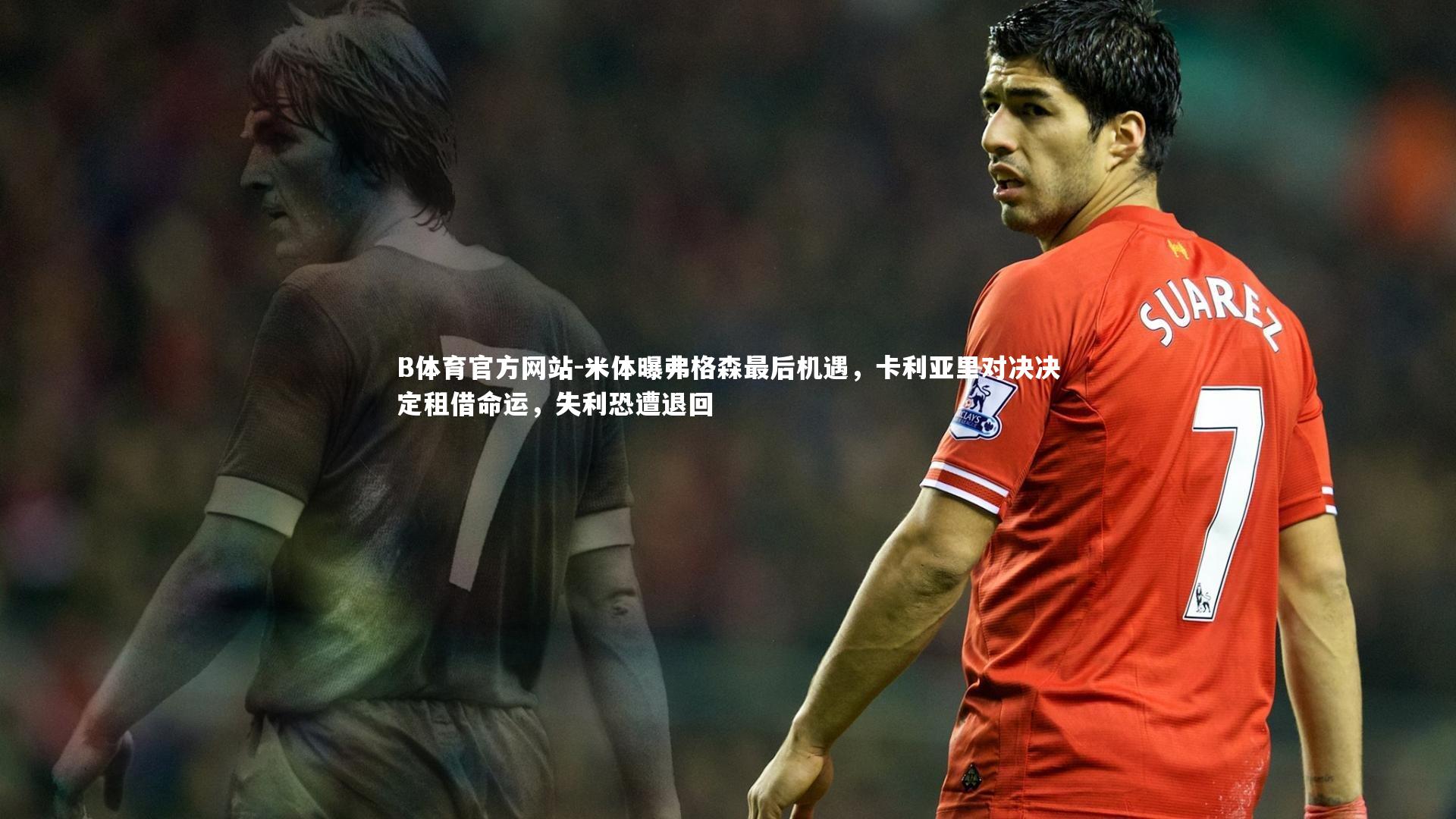 米体曝弗格森最后机遇，卡利亚里对决决定租借命运，失利恐遭退回